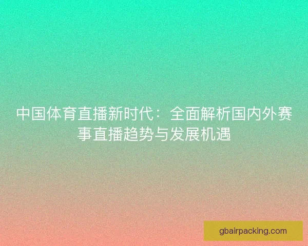 中国体育直播新时代：全面解析国内外赛事直播趋势与发展机遇
