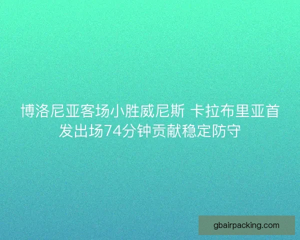 博洛尼亚客场小胜威尼斯 卡拉布里亚首发出场74分钟贡献稳定防守