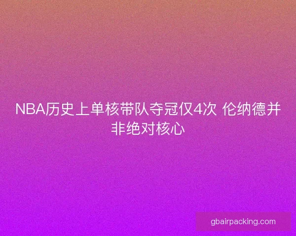 NBA历史上单核带队夺冠仅4次 伦纳德并非绝对核心