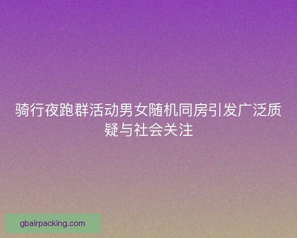 骑行夜跑群活动男女随机同房引发广泛质疑与社会关注